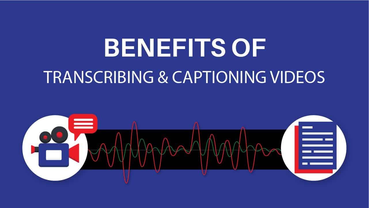 Benefits of Transcribing & Captioning Videos